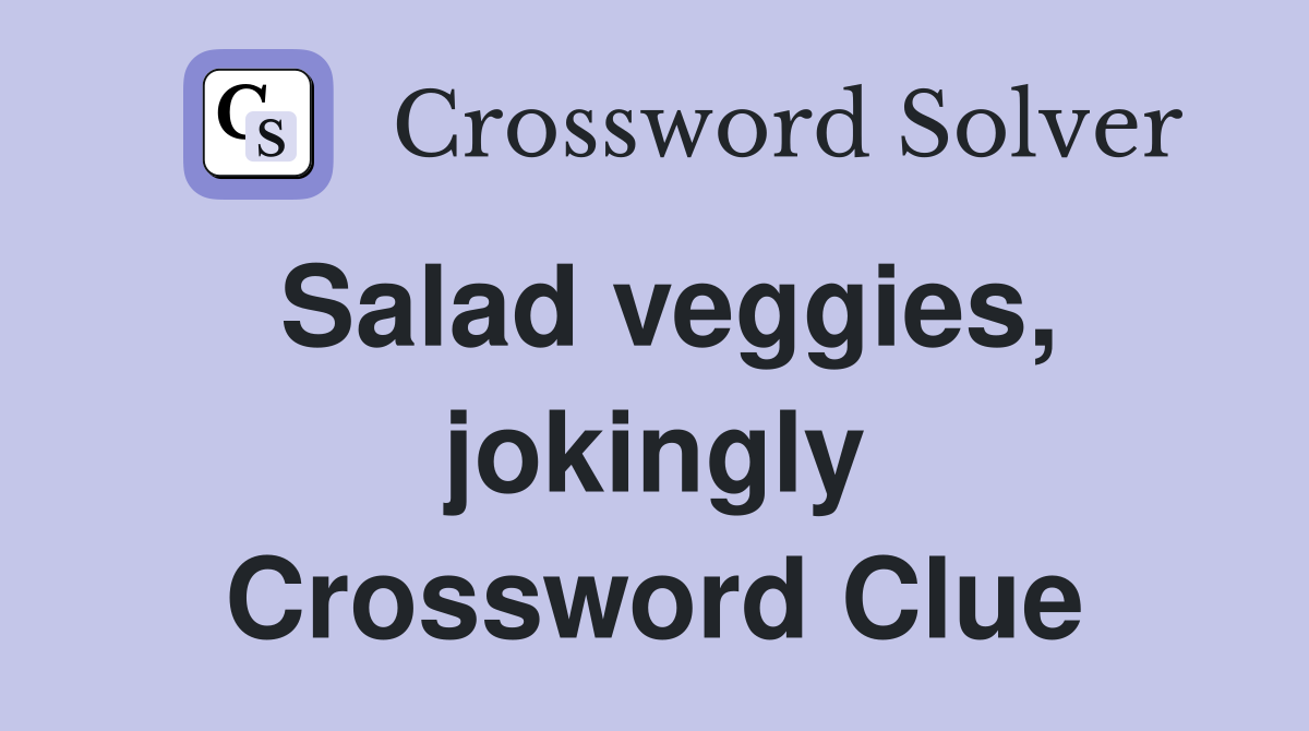 Salad veggies, jokingly Crossword Clue