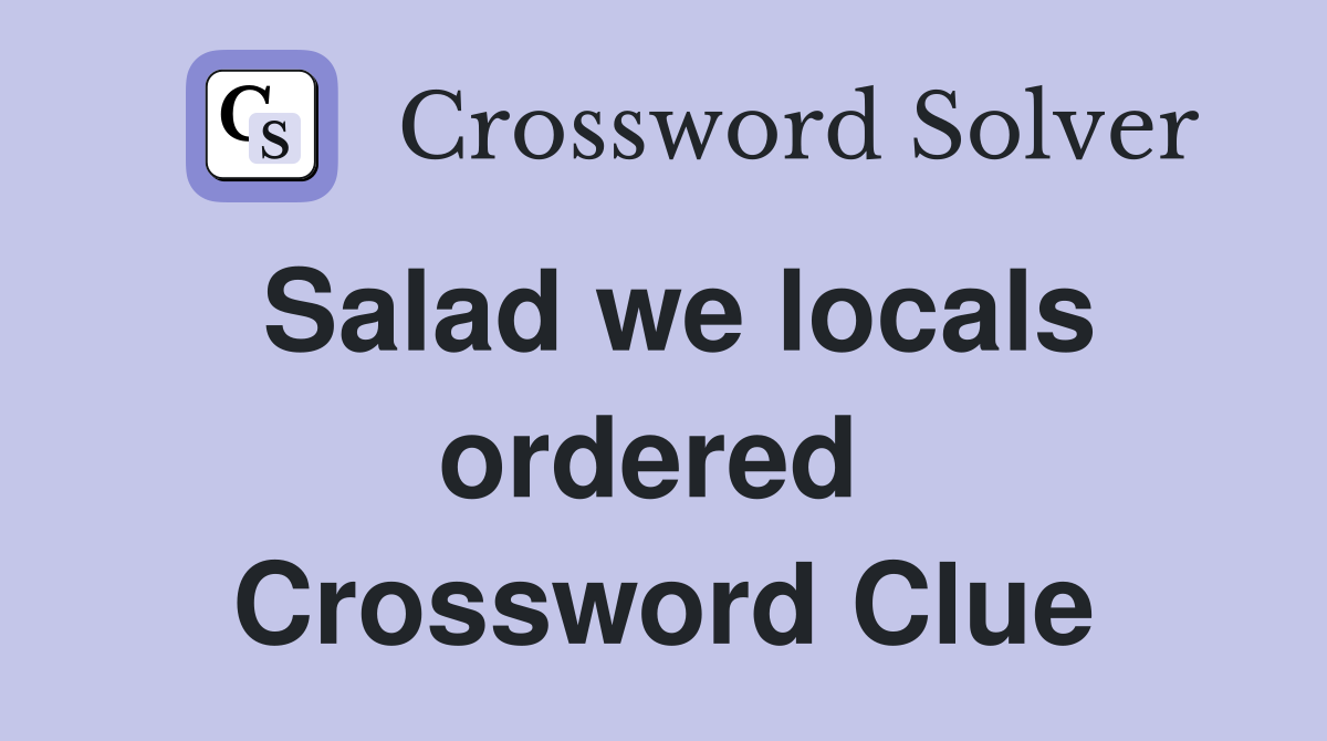 Salad we locals ordered  Crossword Clue
