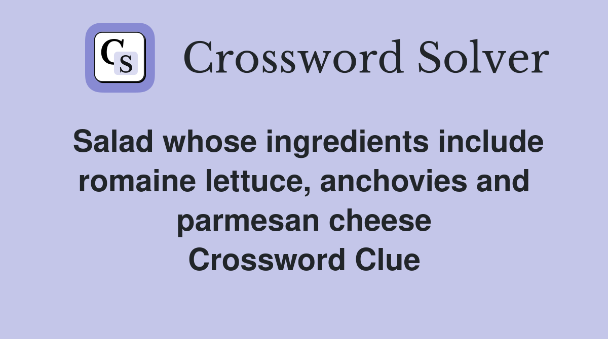 Salad whose ingredients include romaine lettuce, anchovies and parmesan cheese Crossword Clue