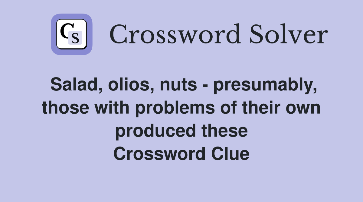 Salad, olios, nuts - presumably, those with problems of their own produced these Crossword Clue