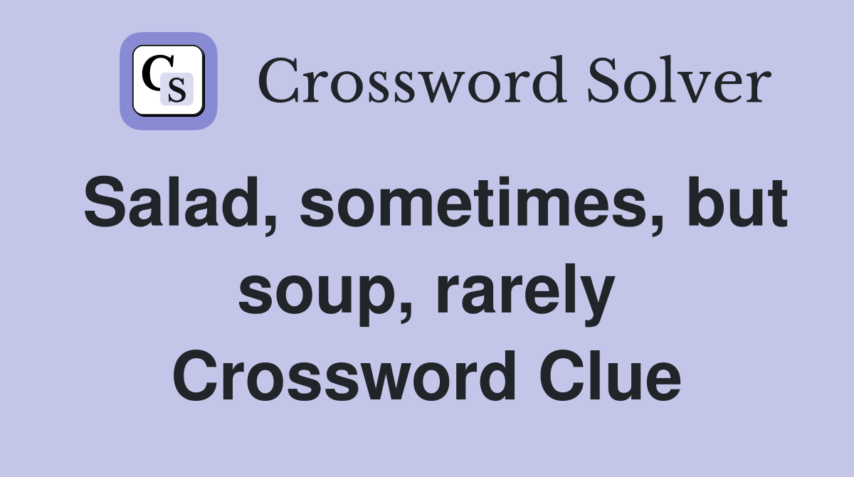 Salad, sometimes, but soup, rarely Crossword Clue