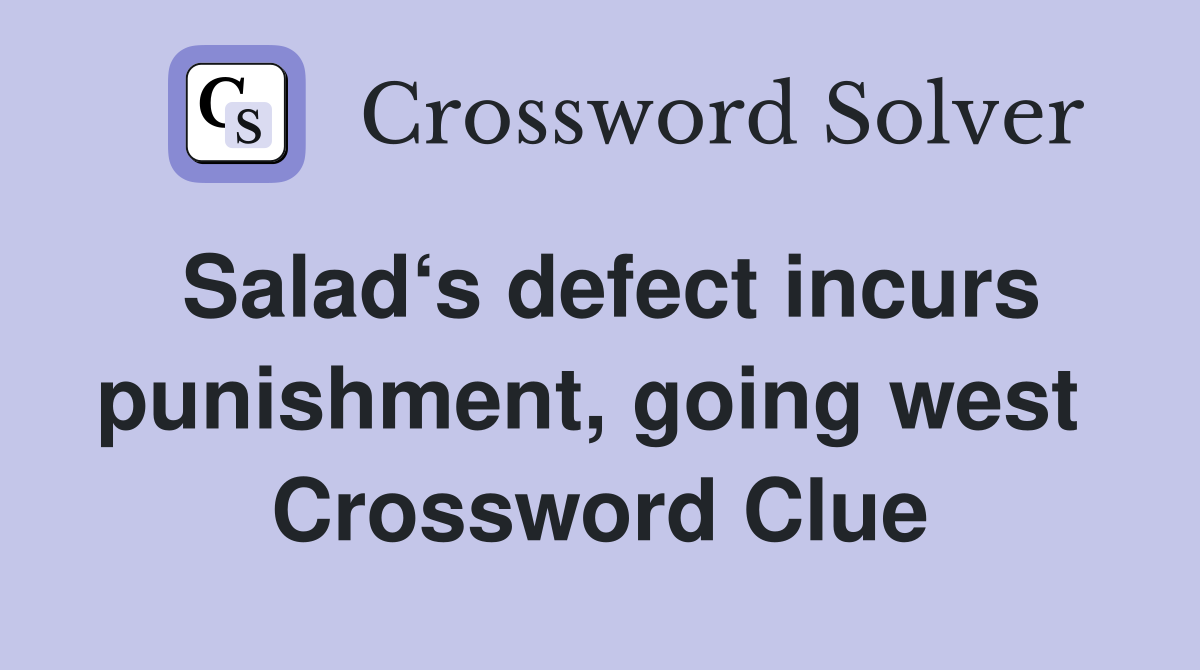Salad‘s defect incurs punishment, going west  Crossword Clue