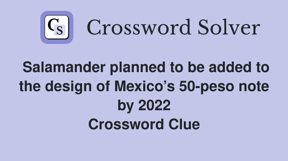 Salamander planned to be added to the design of Mexico’s 50-peso note by 2022 Crossword Clue