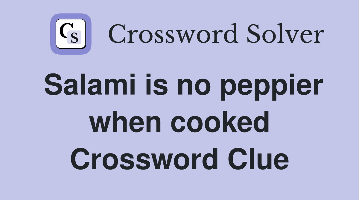 Salami is no peppier when cooked Crossword Clue