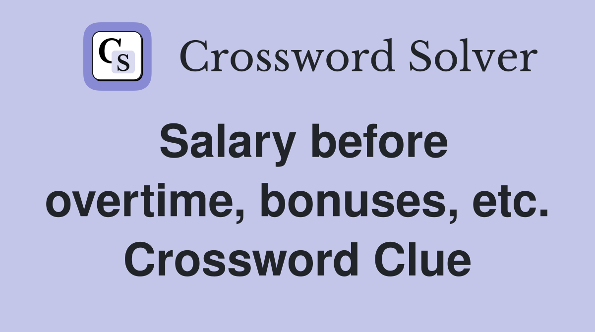 Salary before overtime, bonuses, etc. Crossword Clue