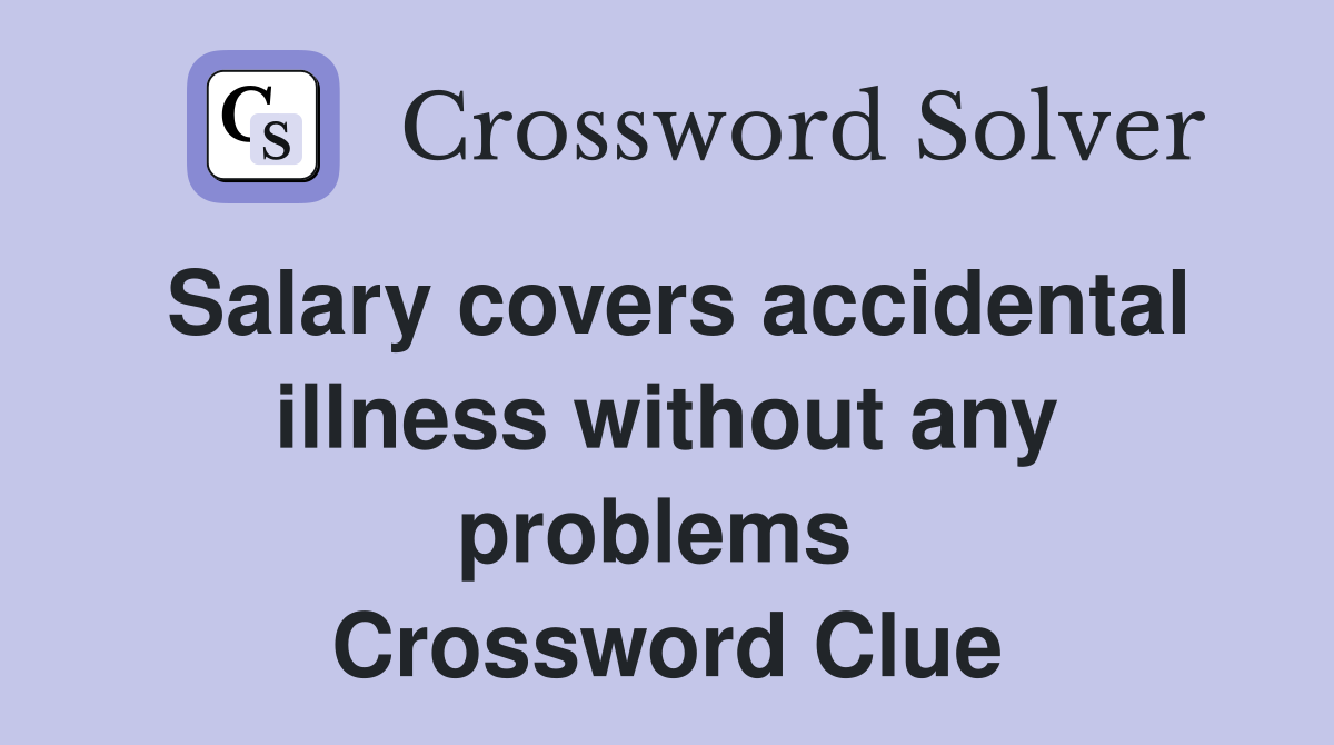 Salary covers accidental illness without any problems  Crossword Clue