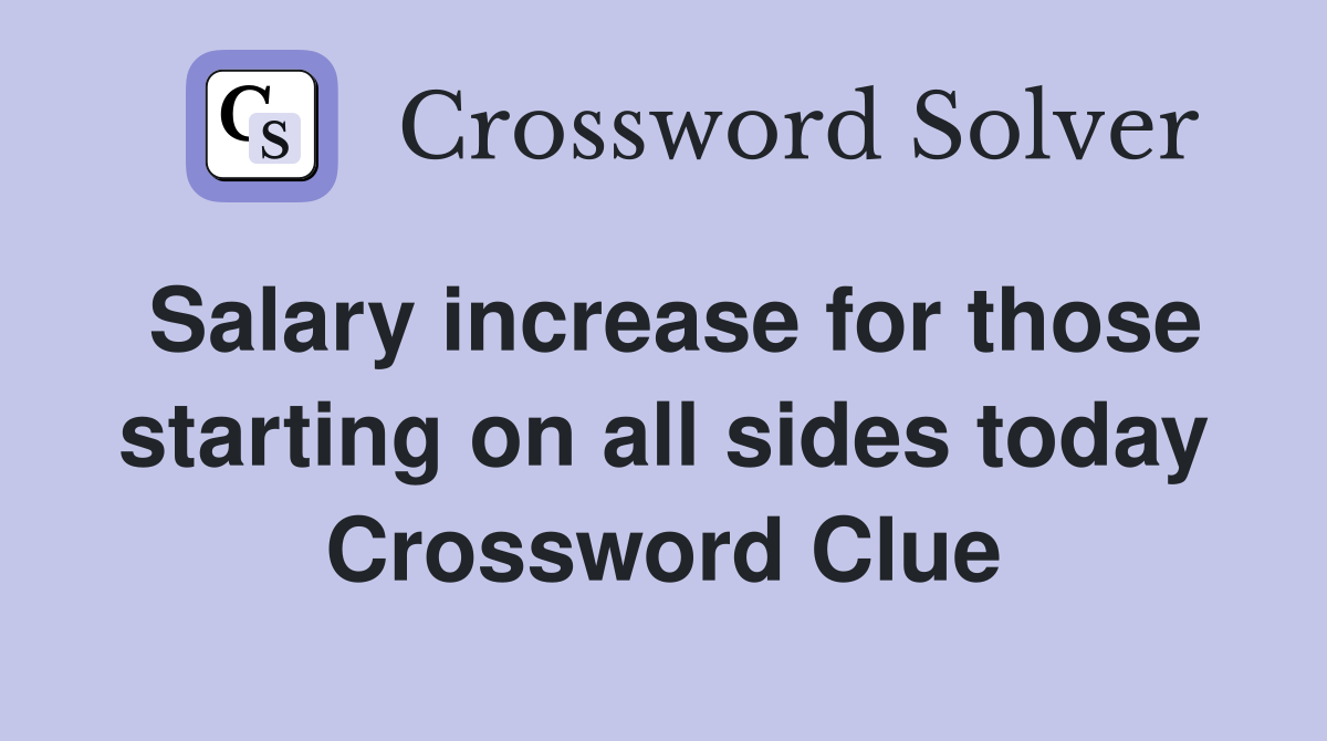 Salary increase for those starting on all sides today Crossword Clue