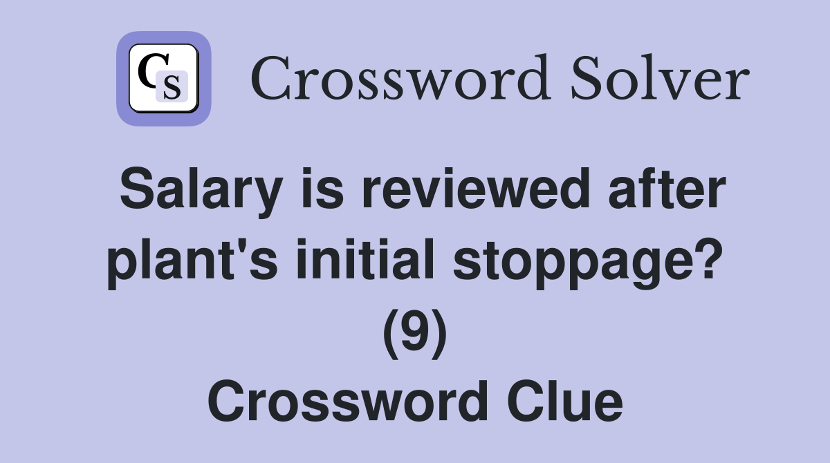 Salary is reviewed after plant's initial stoppage? (9) Crossword Clue
