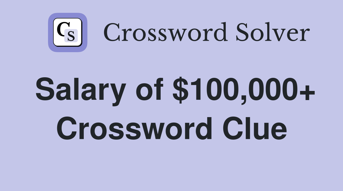 Salary of $100,000+ Crossword Clue