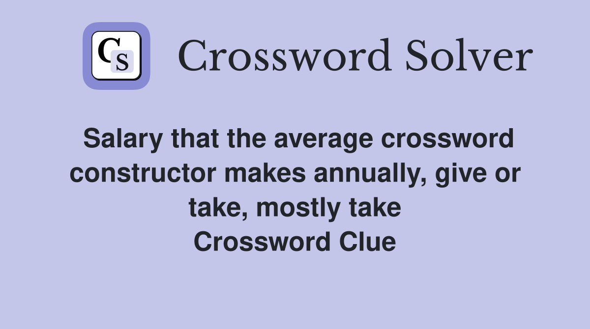 Salary that the average crossword constructor makes annually, give or take, mostly take Crossword Clue