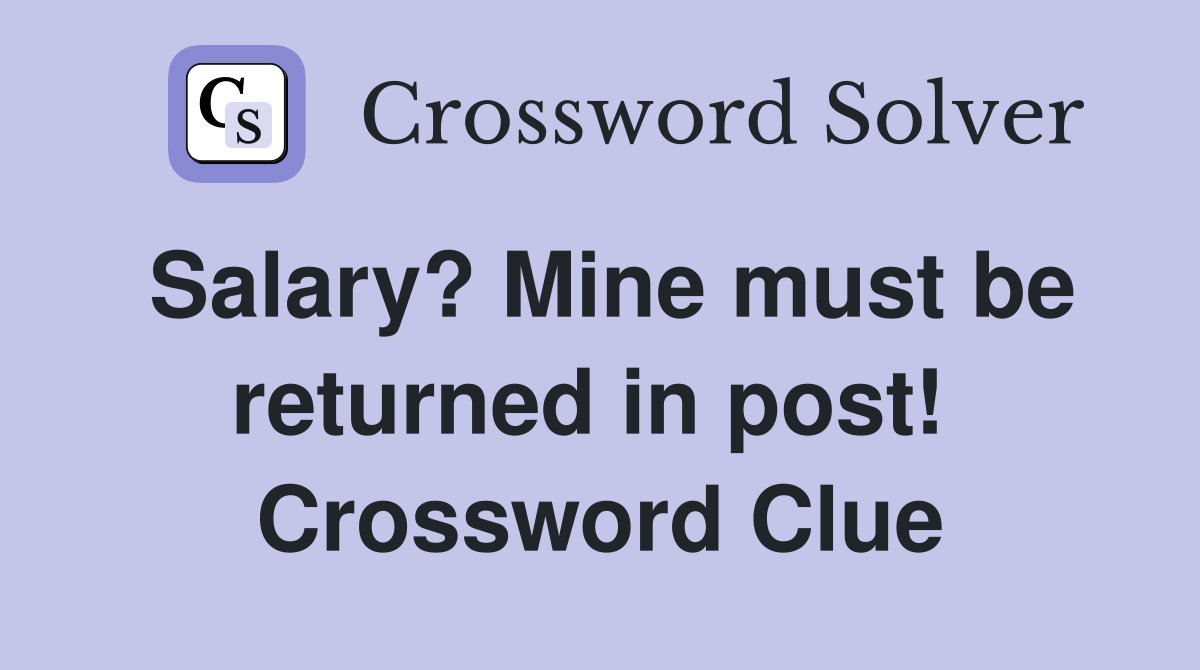 Salary? Mine must be returned in post!  Crossword Clue
