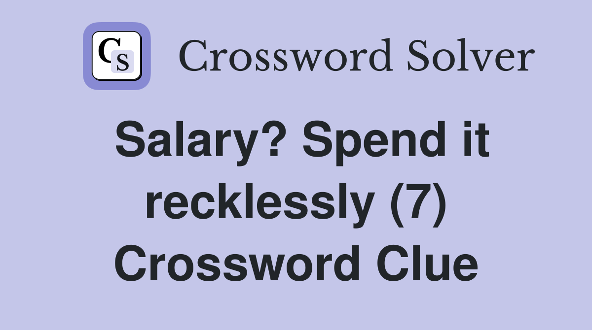 Salary? Spend it recklessly (7) Crossword Clue