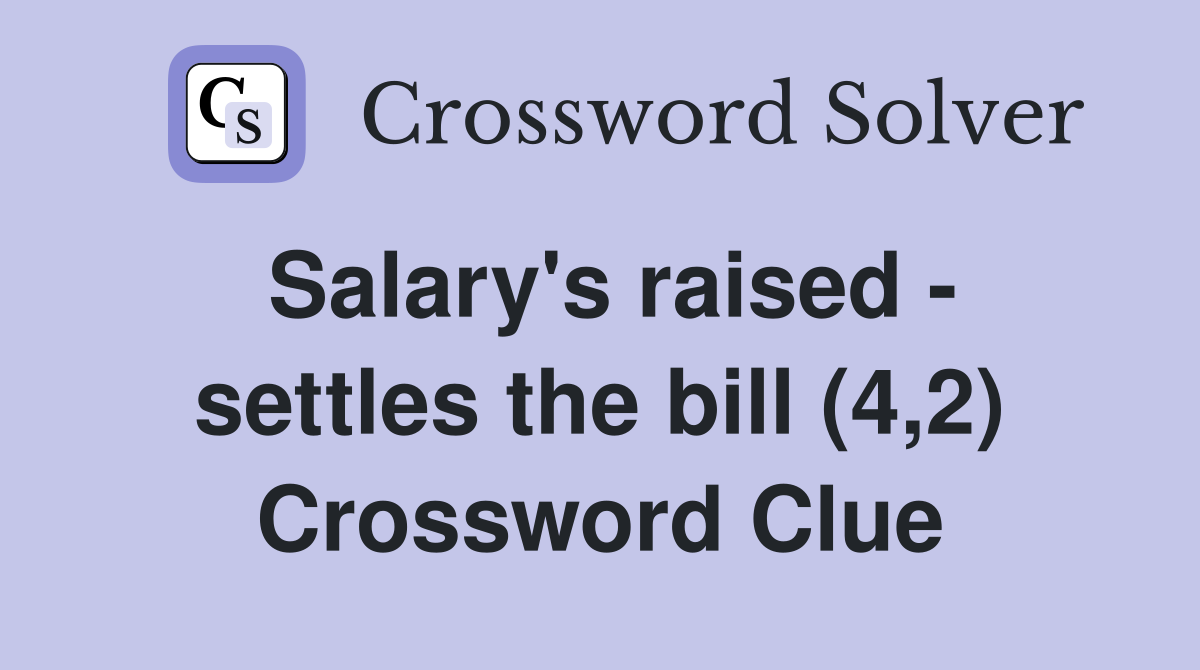 Salary's raised - settles the bill (4,2) Crossword Clue