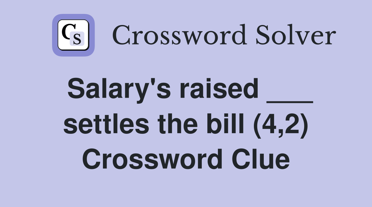 Salary's raised ___ settles the bill (4,2) Crossword Clue