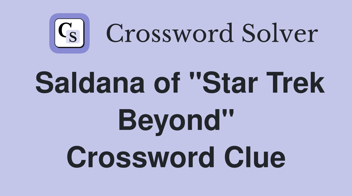 Saldana of "Star Trek Beyond" Crossword Clue