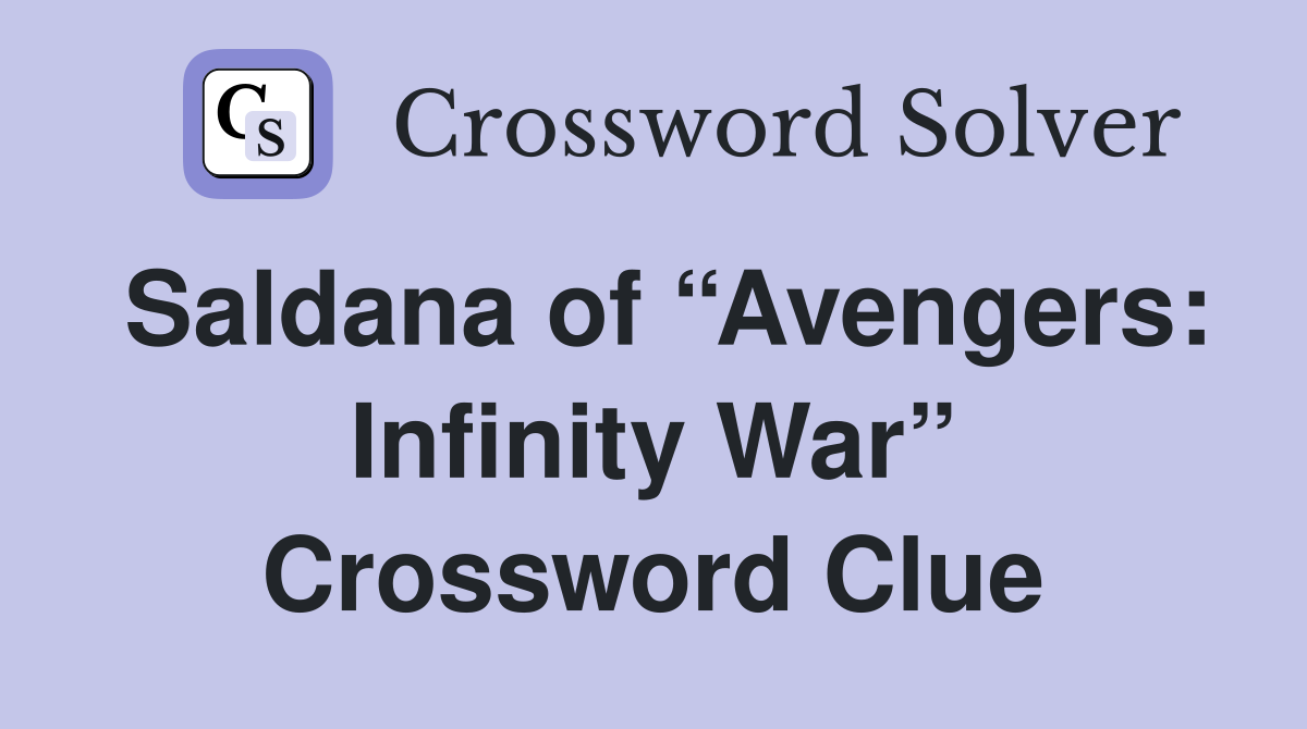 Saldana of “Avengers: Infinity War” Crossword Clue