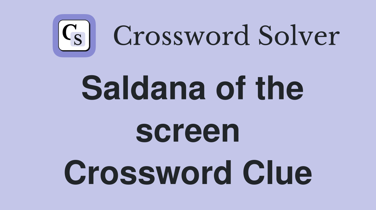 Saldana of the screen Crossword Clue