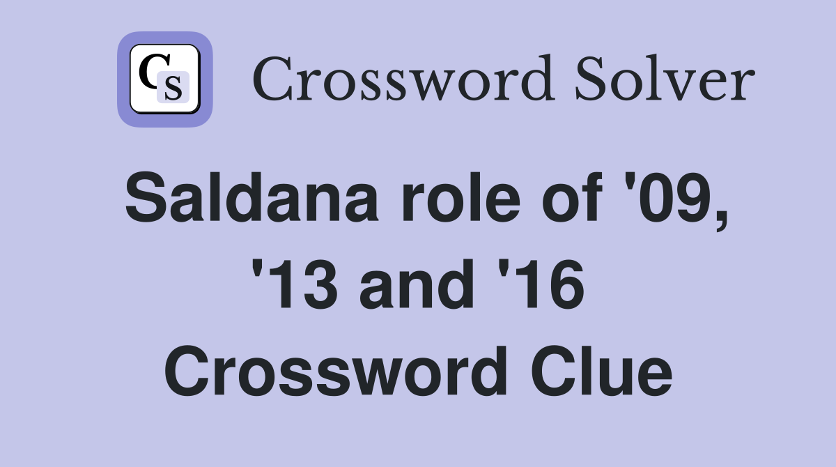 Saldana role of '09, '13 and '16 Crossword Clue