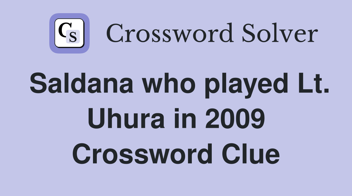Saldana who played Lt. Uhura in 2009 Crossword Clue