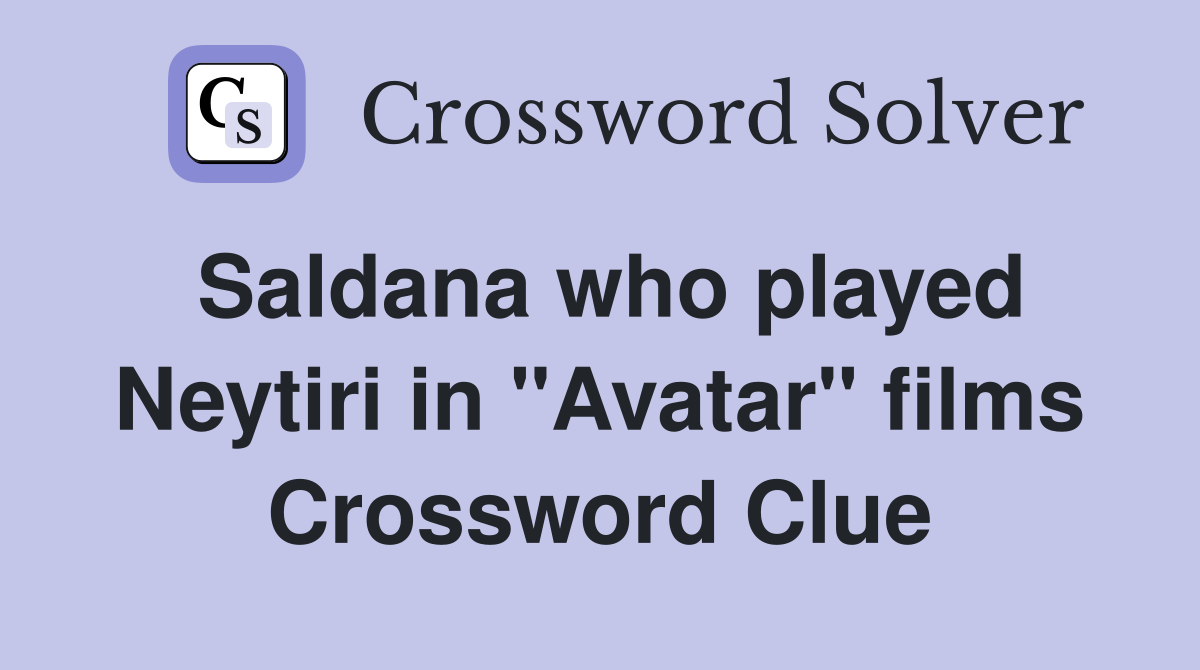 Saldana who played Neytiri in "Avatar" films Crossword Clue