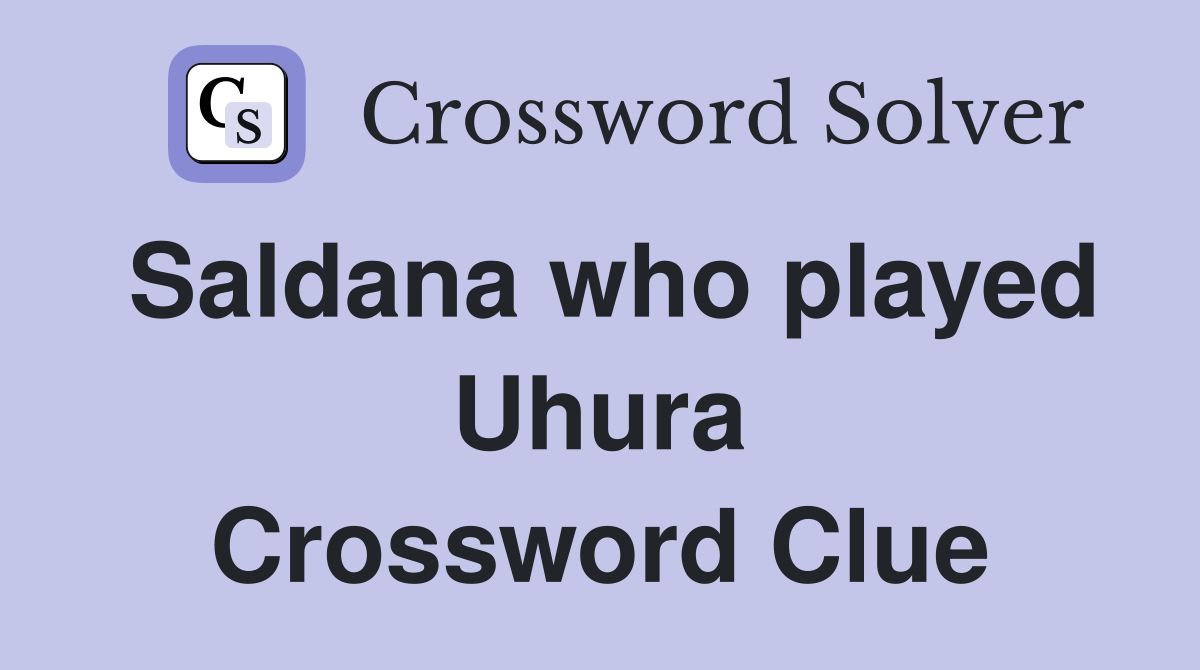 Saldana who played Uhura Crossword Clue