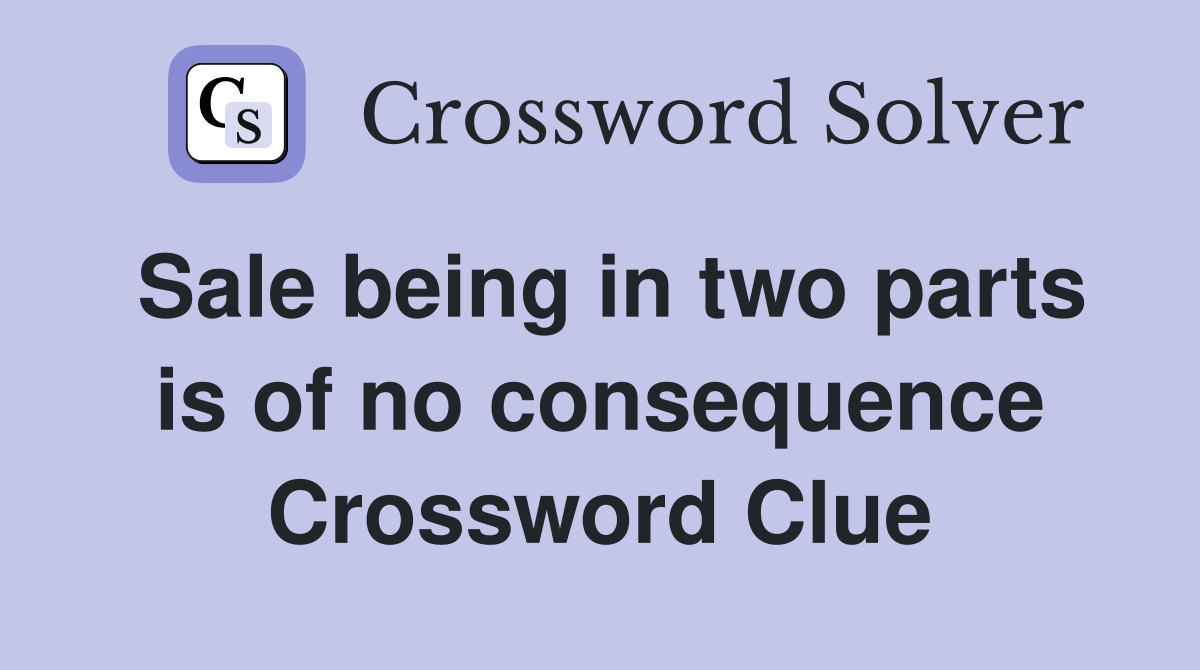 Sale being in two parts is of no consequence Crossword Clue
