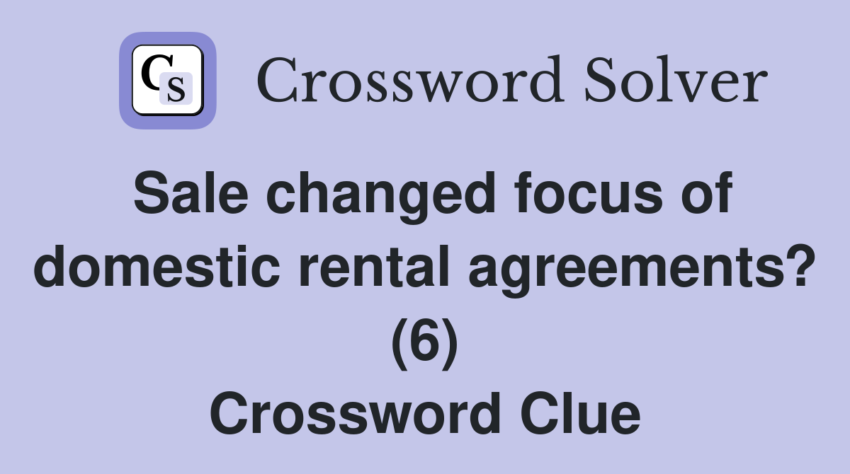 Sale changed focus of domestic rental agreements? (6) Crossword Clue