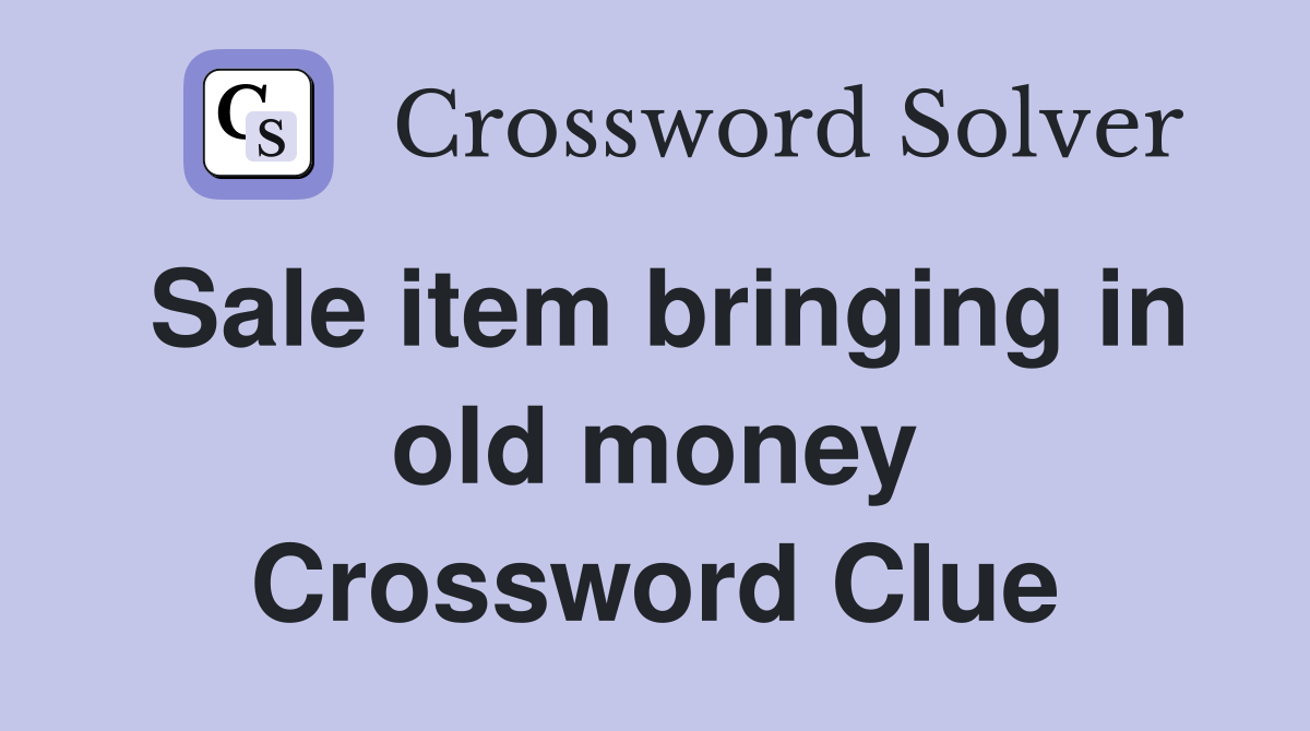 Sale item bringing in old money Crossword Clue