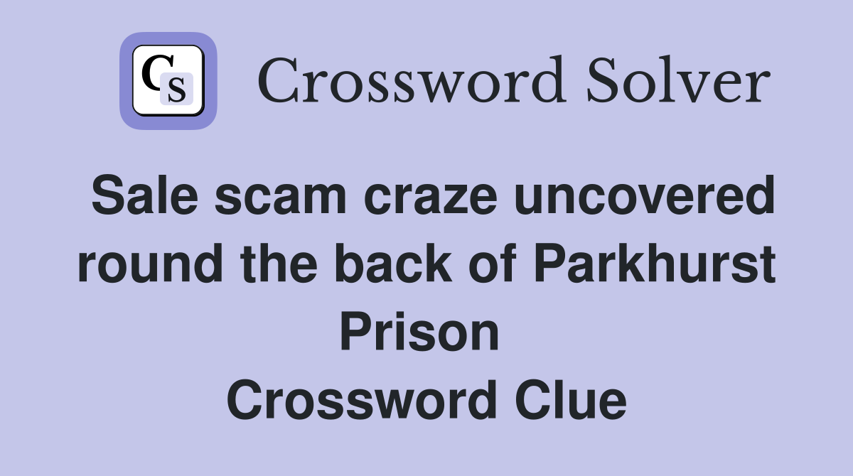 Sale scam craze uncovered round the back of Parkhurst Prison  Crossword Clue