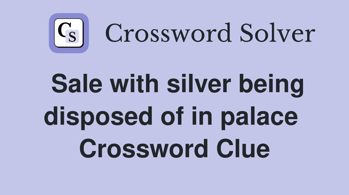 Sale with silver being disposed of in palace  Crossword Clue