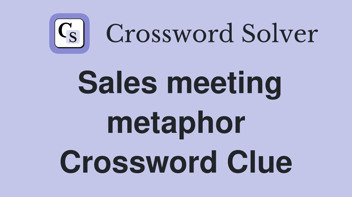 Sales meeting metaphor Crossword Clue