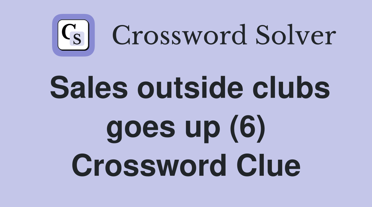 Sales outside clubs goes up (6) Crossword Clue