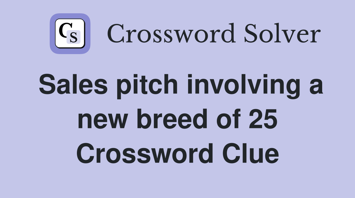 Sales pitch involving a new breed of 25 Crossword Clue