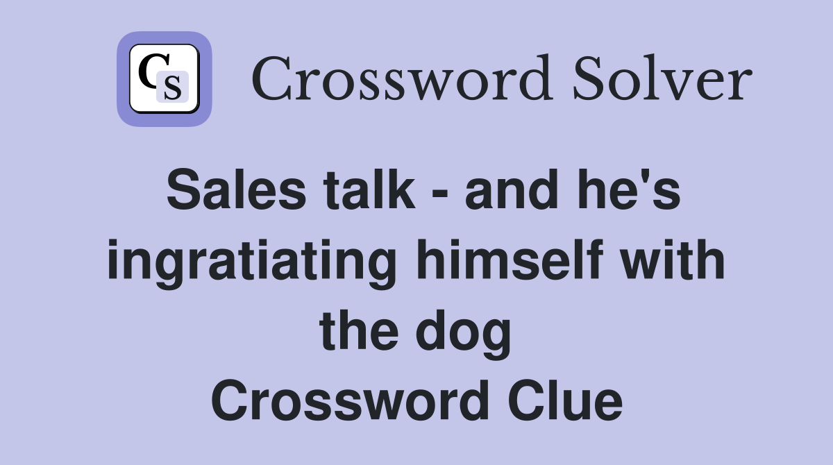 Sales talk - and he's ingratiating himself with the dog Crossword Clue