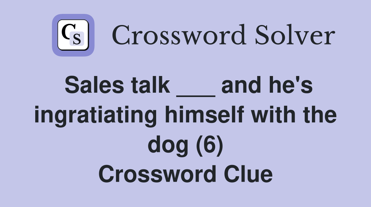Sales talk ___ and he's ingratiating himself with the dog (6) Crossword Clue