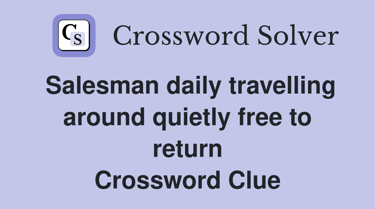 Salesman daily travelling around quietly free to return Crossword Clue
