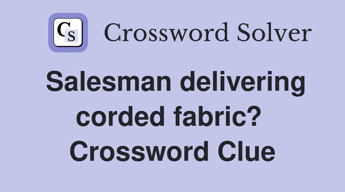 Salesman delivering corded fabric?  Crossword Clue