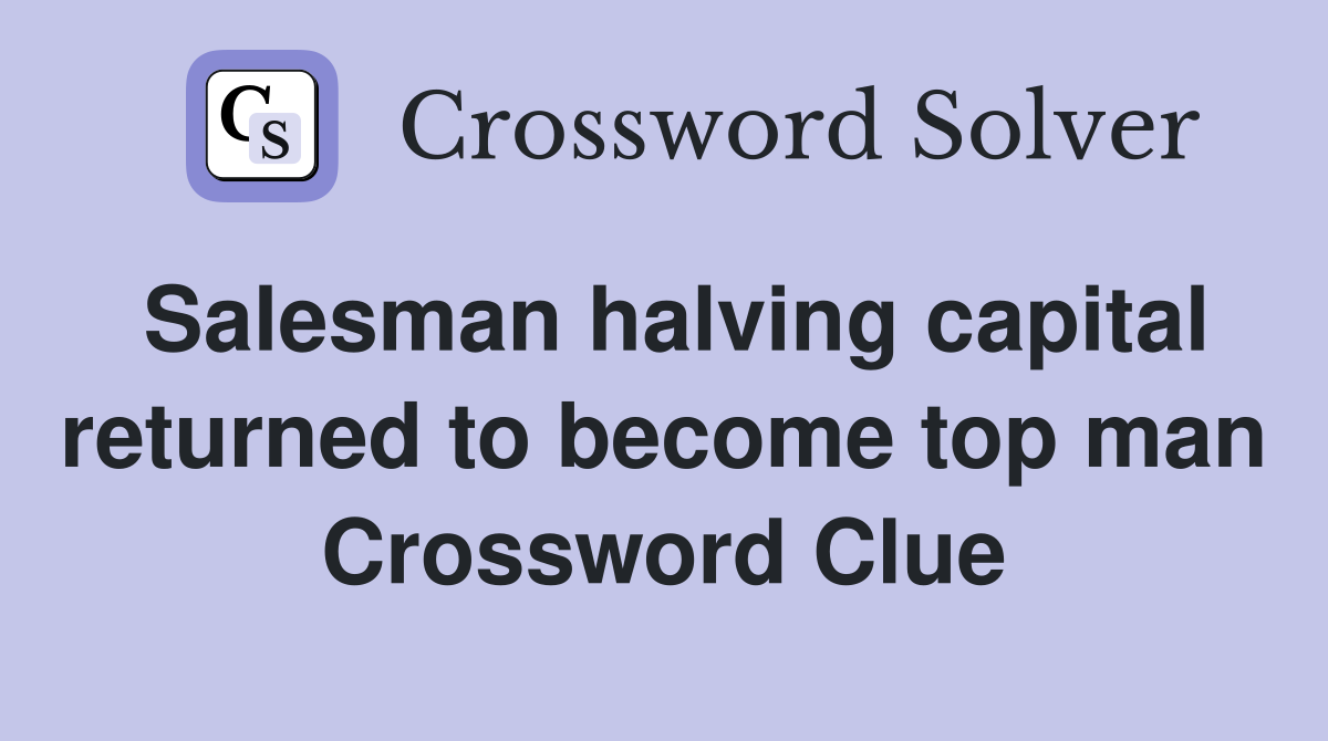 Salesman halving capital returned to become top man Crossword Clue