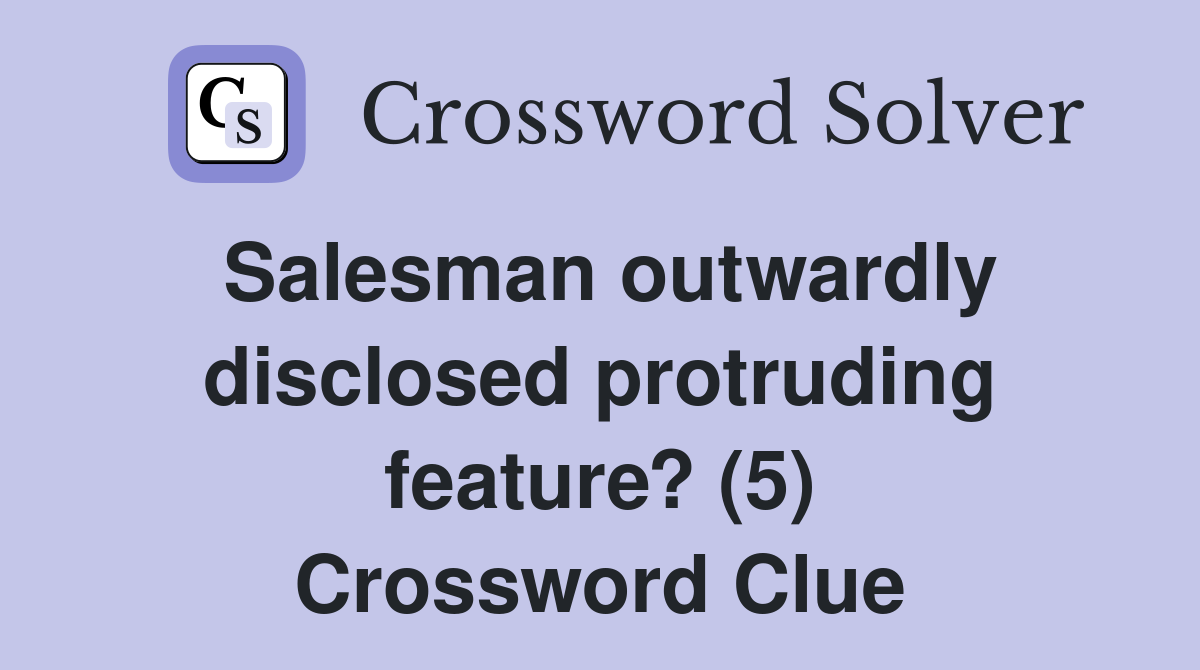 Salesman outwardly disclosed protruding feature? (5) Crossword Clue