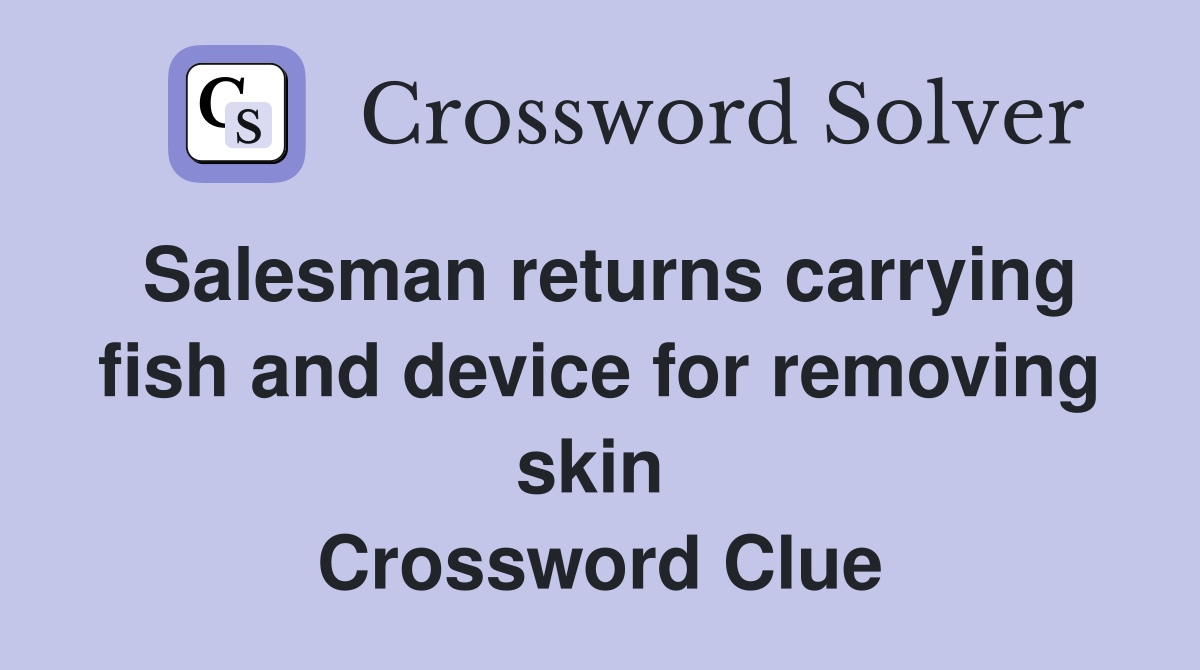 Salesman returns carrying fish and device for removing skin  Crossword Clue