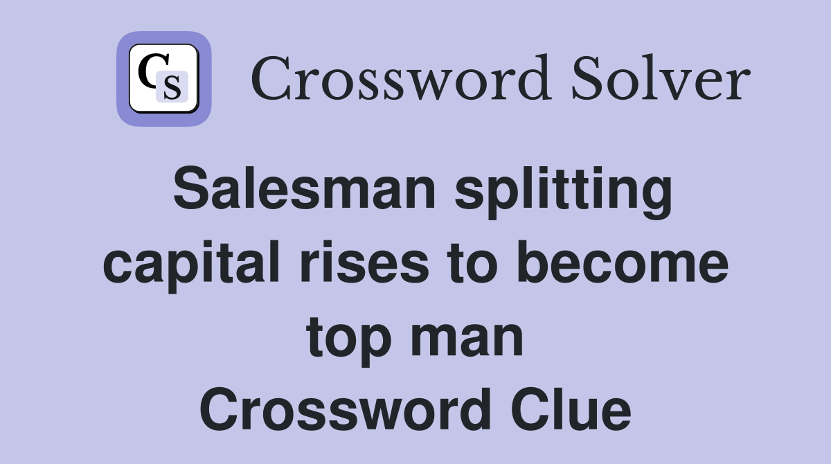 Salesman splitting capital rises to become top man Crossword Clue