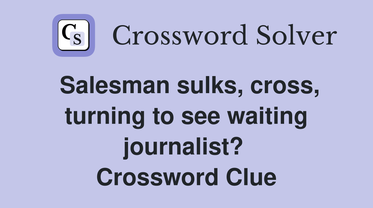 Salesman sulks, cross, turning to see waiting journalist?  Crossword Clue