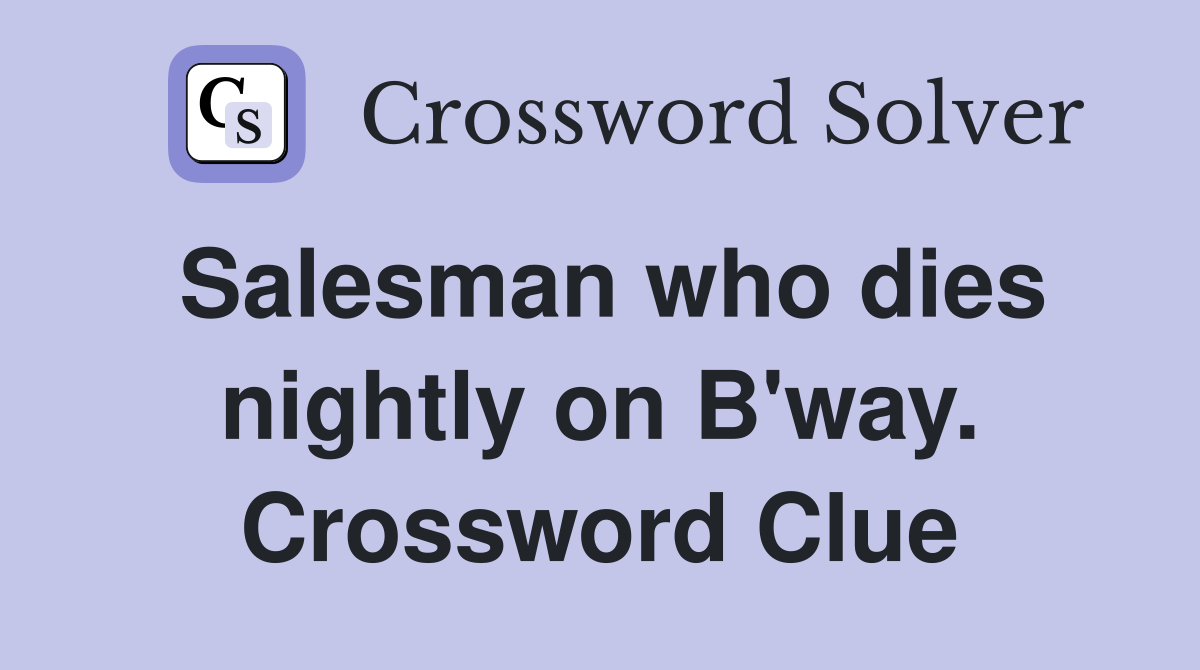 Salesman who dies nightly on B'way. Crossword Clue