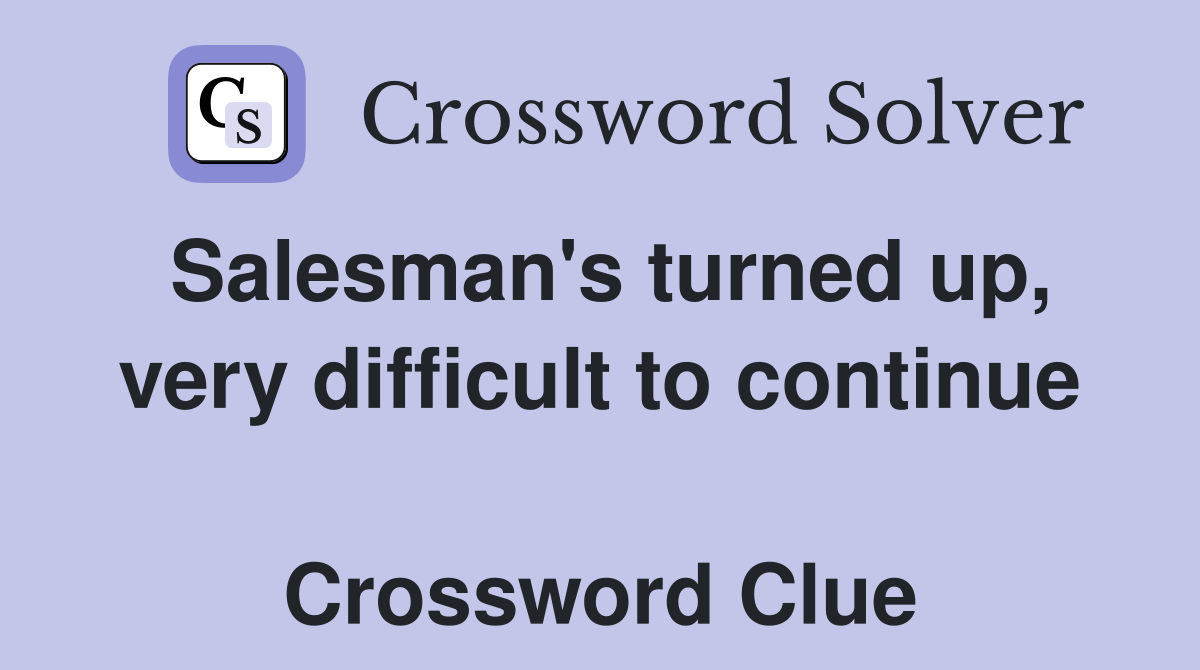 Salesman's turned up, very difficult to continue  Crossword Clue