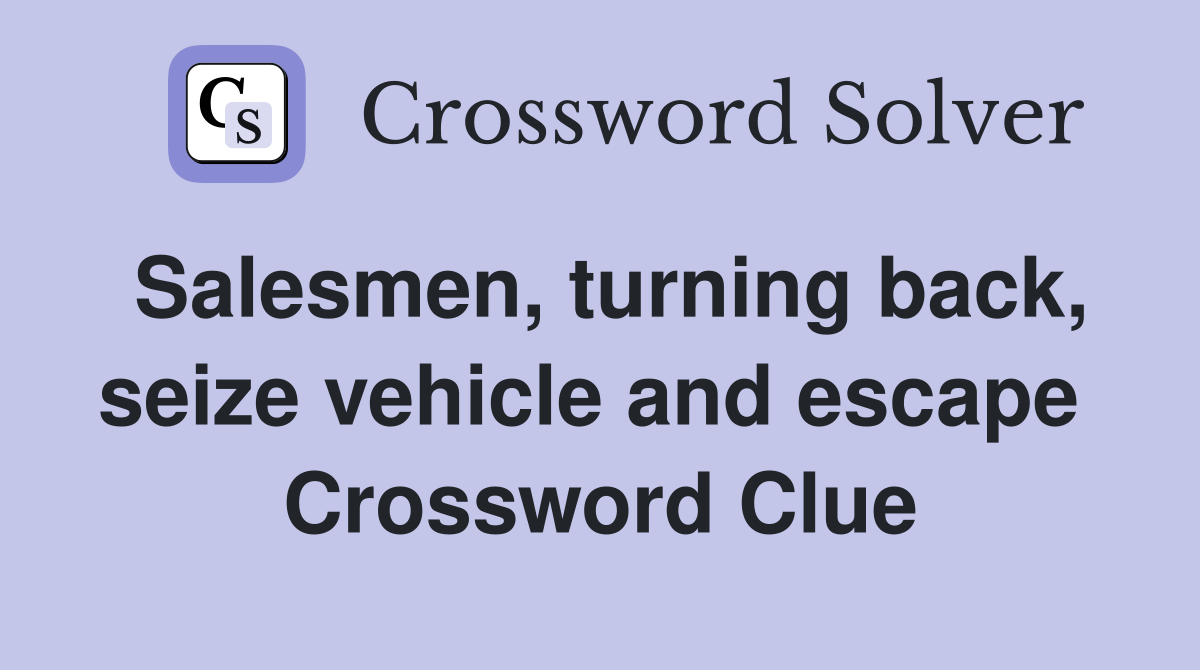 Salesmen, turning back, seize vehicle and escape  Crossword Clue