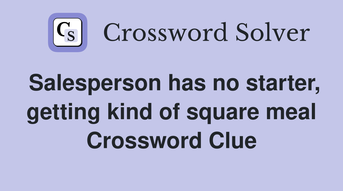 Salesperson has no starter, getting kind of square meal Crossword Clue
