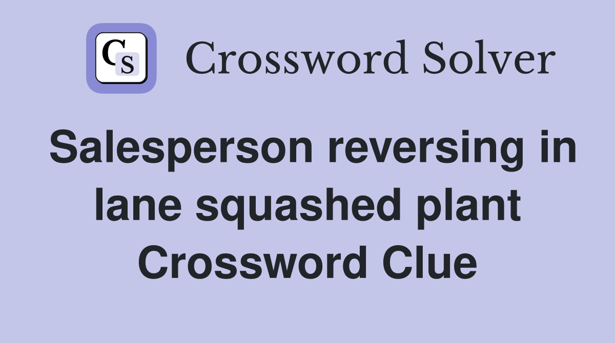 Salesperson reversing in lane squashed plant Crossword Clue