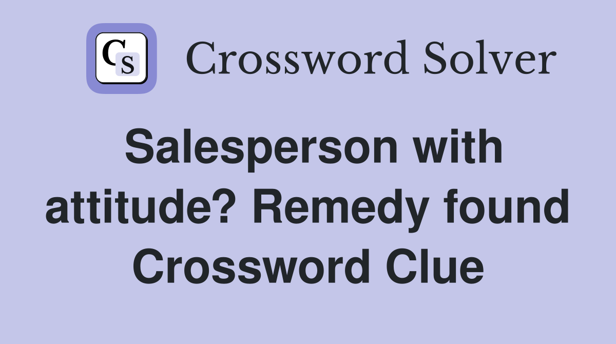 Salesperson with attitude? Remedy found Crossword Clue
