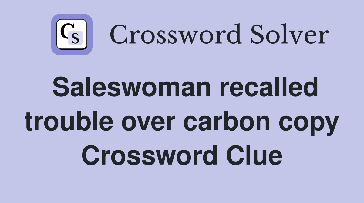Saleswoman recalled trouble over carbon copy Crossword Clue