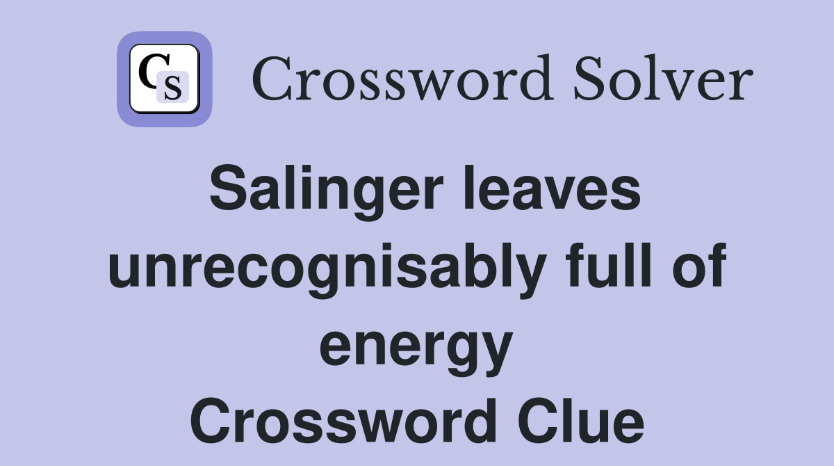 Salinger leaves unrecognisably full of energy Crossword Clue
